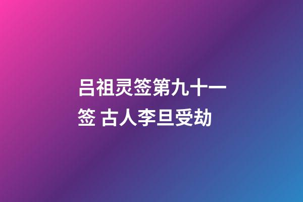 吕祖灵签第九十一签 古人李旦受劫
